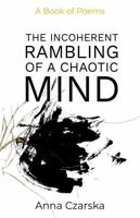 The Incoherent Rambling of a Chaotic Mind: A Collection of Poetry and Prose B0H2STMPPB Book Cover