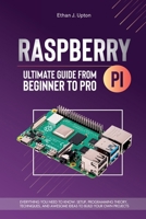 Raspberry Pi 4 Ultimate Guide From Beginner to Pro: Everything You Need to Know: Setup, Programming Theory, Techniques, and Awesome Ideas to Build Your Own Projects (Mastering Raspberry Pi) 1787935248 Book Cover