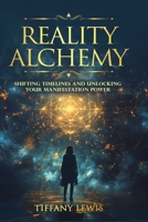 Reality Alchemy: Shifting Timelines and Unlocking Your Manifestation Power B0DX744SZF Book Cover
