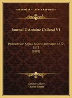 Journal D’Antoine Galland V1: Pendant Son Sejour A Constantinople, 1672-1673 (1881) 1120203600 Book Cover