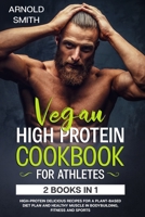 VEGAN HIGH-PROTEIN COOKBOOK FOR ATHLETES: 2 Books In 1 High-Protein Delicious Recipes For A Plant-Based Diet Plan And Healthy Muscle In Bodybuilding, Fitness And Sports B084QLXJL9 Book Cover