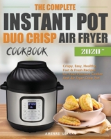 The Complete Instant Pot Duo Crisp Air Fryer Cookbook: Crispy, Easy, Healthy, Fast & Fresh Recipes for Your Pressure Cooker And Air Fryer Crisp Pot 1952832446 Book Cover