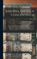 Baronia Anglica Concentrata: Or, A Concentrated Account of All the Baronies Commonly Called Baronies in Fee; Deriving Their Origin From Writ of ... of Parliamentary Sitting, ...; Volume 2 1016884575 Book Cover
