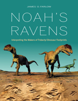 Noah's Ravens: Interpreting the Makers of Tridactyl Dinosaur Footprints (Life of the Past) 025302725X Book Cover