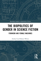 The Biopolitics of Gender in Science Fiction: Feminism and Female Machines 0367691027 Book Cover