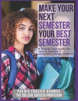 Make Your Next Semester Your Best Semester: A Step by Step Guide for How to Become a Successful College Student B092HNXQ43 Book Cover