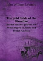 The Gold Fields of the Klondike: Fortune Seekers' Guide to the Yukon Region of Alaska and British America: the Story as Told by Ladue, Berry, Phiscator and Other Gold Finders 1017222169 Book Cover