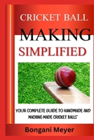 CRICKET BALL MALING SIMPLIFIED: Your Complete Guide To Handmade And Machine-Made Cricket Balls" B0DZVF5QJY Book Cover