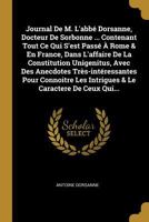 Journal De M. L'abb� Dorsanne, Docteur De Sorbonne ... Contenant Tout Ce Qui S'est Pass� � Rome & En France, Dans L'affaire De La Constitution Unigenitus, Avec Des Anecdotes Tr�s-int�ressantes Pour Co 027480607X Book Cover