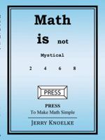 Math Is Not Mystical: Press to Make Math Simple 1452585105 Book Cover