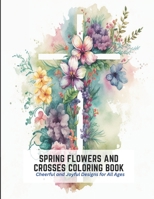 Spring Flowers and Crosses Coloring Book: Cheerful and Joyful Designs for All Ages B0C2SCNXKT Book Cover