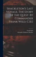Shackleton's Last Voyage. The Story of the Quest. By Commander Frank Wild, C.B.E 1015450660 Book Cover
