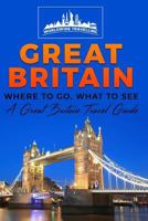 Great Britain: Where to Go, What to See - A Great Britain Travel Guide 154121966X Book Cover