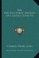 The Life and Public Services of J. Glancy Jones, Volume 1 1162777400 Book Cover