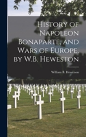 History of Napoleon Bonaparte, and Wars of Europe, by W.B. Heweston 1016807171 Book Cover