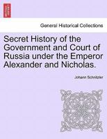Secret History of the Government and Court of Russia under the Emperor Alexander and Nicholas. 1241445222 Book Cover