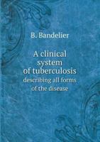 A Clinical System of Tuberculosis Describing All Forms of the Disease 5518614969 Book Cover