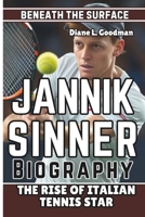 JANNIK SINNER BIOGRAPHY: Beneath the Surface - The Rise of Italian Tennis Star B0DT1JJZ3Y Book Cover