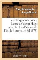 Les Philippiques: Odes. Lettre de Victor Hugo Acceptant La Da(c)Dicace de L'A(c)Tude Historique: Et Biographique Sur Philippe D'Orla(c)ANS Et La Grange-Chancel 2011875021 Book Cover