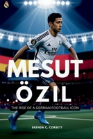 MESUT ÖZIL: THE RISE OF A GERMAN FOOTBALL ICON B0DST9PG79 Book Cover