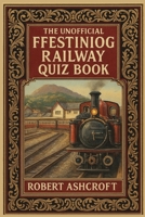 The Ultimate Ffestiniog Railway Quiz Book: 200 Questions and Answers to test your knowledge B0FJ8DJMJV Book Cover