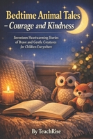 Bedtime Animal Tales - Courage and Kindness: Seventeen Heartwarming Stories of Brave and Gentle Creatures for Children Everywhere B0GKGJ74CR Book Cover