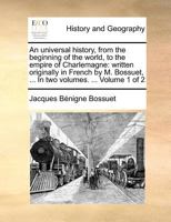 An universal history, from the beginning of the world, to the empire of Charlemagne: written originally in French by M. Bossuet, ... In two volumes. ... Volume 1 of 2 1171452098 Book Cover