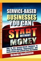 Service-Based Businesses You Can Start Without Money: How to Use Service-Based Business to Build Money-Making Opportunities and Easily Create Jobs without Start-Up Capital 1096828774 Book Cover