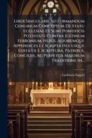 Liber Singularis Ad Formandum Genuinum Conceptum de Statu Ecclesiae Et Sumi Pontificis Potestate Contra Justinum Febronium, Hujus, Aliorumque Appendic 1272952290 Book Cover
