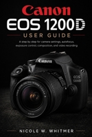 Canon EOS 1200D User Guide: A step by step for camera settings, autofocus, exposure control, composition, and video recording B0HG1LXCG4 Book Cover
