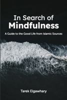 In Search of Mindfulness: A Guide to the Good Life from Islamic Sources 1735331341 Book Cover