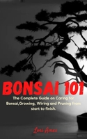 Bonsai 101: The Complete Guide on Caring for Bonsai,Growing, Wiring and Pruning from start to finish. B099BZX5SS Book Cover