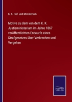 Motive zu dem von dem K. K. Justizministerium im Jahre 1867 veröffentlichten Entwurfe eines Strafgesetzes über Verbrechen und Vergehen 3752519428 Book Cover