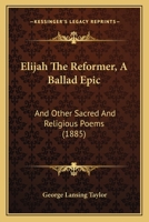 Elijah the Reformer: A Ballad-Epic and Other Sacred and Religious Poems (Classic Reprint) 3744783987 Book Cover