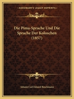 Die Pima-Sprache Und Die Sprache Der Koloschen (1857) 1161119191 Book Cover
