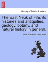 The East Neuk of Fife: its histories and antiquities, geology, botany, and natural history in general. 1241305803 Book Cover