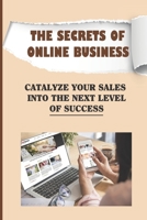 The Secrets Of Online Business: Catalyze Your Sales Into The Next Level Of Success: Guide On Online Business B09CL19P6W Book Cover