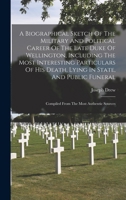 A Biographical Sketch Of The Military And Political Career Of The Late Duke Of Wellington, Including The Most Interesting Particulars Of His Death, ... Compiled From The Most Authentic Sources B0BM6HG34Z Book Cover