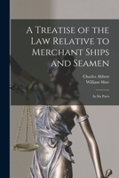 A Treatise of the Law Relative to Merchant Ships and Seamen: In Six Parts ... - Primary Source Edition 1016985983 Book Cover