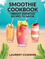 Smoothie Cookbook: Vibrant Smoothie Recipes to Savor B0CG833B77 Book Cover