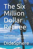 The Six Million Dollar Retiree: Your roadmap to a six million dollar retirement nest egg 1980234450 Book Cover