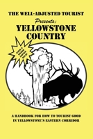The Well-Adjusted Tourist Presents: YELLOWSTONE COUNTRY: A Handbook for How to Tourist Good in Yellowstone’s Eastern Corridor 1662926928 Book Cover