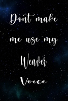 Don't Make Me Use My Weaver Voice: The perfect gift for the professional in your life - Funny 119 page lined journal! 1674848498 Book Cover