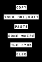 Copy Your Bullshit ,Paste Some Where The F*ck Else: Lined Journal (College-ruled , Notebook, Diary,Composition Book ) with Inspirational Quotes For ... for Anyone  (Zen as F*ck Journals). 1654967378 Book Cover