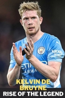 KELVIN DE BRUYNE: RISE OF THE LEGEND B0CRKHFYHT Book Cover