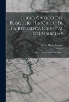 Juicio Cr�tico Del Bosquejo Hist�rico De La Republica Oriental Del Uruguay: Por El Dr. D. Francisco A. Berra... B0BNZN2HJQ Book Cover