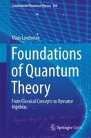 Foundations of Quantum Theory: From Classical Concepts to Operator Algebras 3319847384 Book Cover