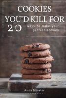 Cookies You'd Kill for 20 Ways to Make Your Perfect Cookies 1986966429 Book Cover