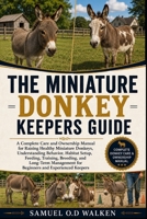 THE MINIATURE DONKEY KEEPERS GUIDE: A Complete Care and Ownership Manual for Raising Healthy Miniature Donkeys, Understanding Behavior, Habitat Setup, ... for Beginners and Experienced Keepers B0H2JBXQXW Book Cover