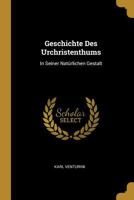 Geschichte Des Urchristenthums: In Seiner Nat�rlichen Gestalt 0270240691 Book Cover